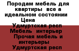 Породам мебель для квартиры ,все а идеальном состоянии › Цена ­ 1 000 - Удмуртская респ. Мебель, интерьер » Прочая мебель и интерьеры   . Удмуртская респ.